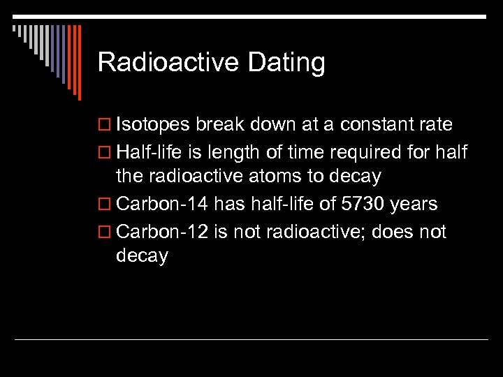 Radioactive Dating o Isotopes break down at a constant rate o Half-life is length