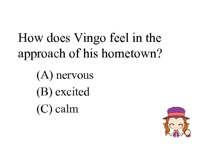 How does Vingo feel in the approach of his hometown? (A) nervous (B) excited