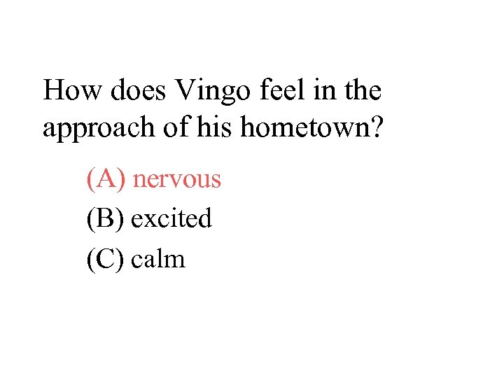 How does Vingo feel in the approach of his hometown? (A) nervous (B) excited