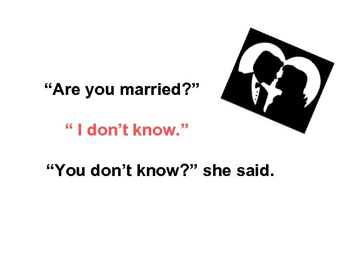 “Are you married? ” “ I don’t know. ” “You don’t know? ” she