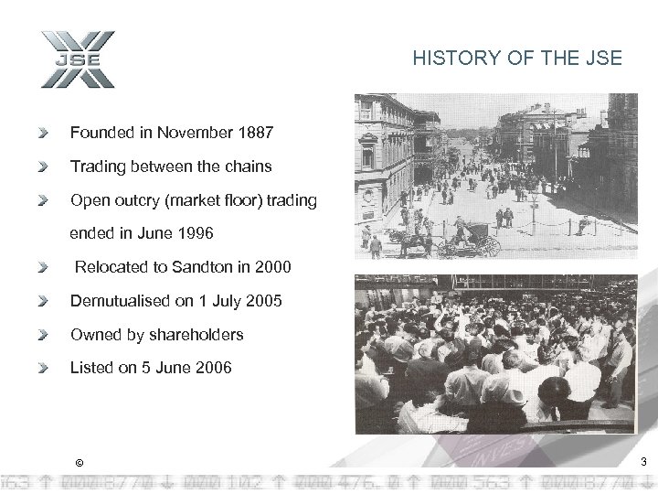 HISTORY OF THE JSE Founded in November 1887 Trading between the chains Open outcry