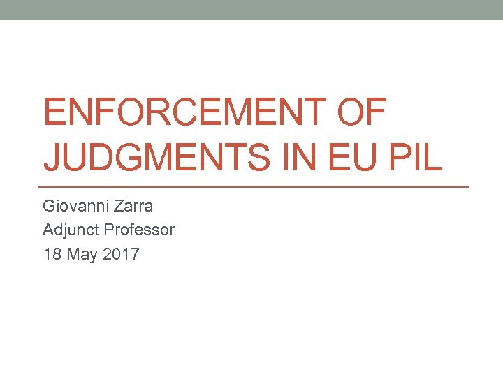 ENFORCEMENT OF JUDGMENTS IN EU PIL Giovanni Zarra Adjunct Professor 18 May 2017 