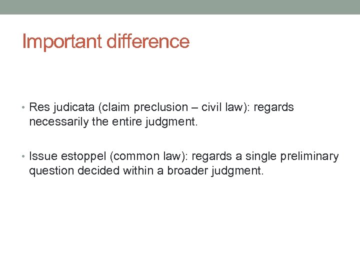 Important difference • Res judicata (claim preclusion – civil law): regards necessarily the entire