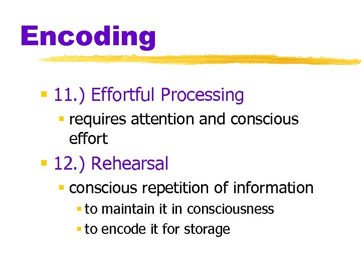 Encoding § 11. ) Effortful Processing § requires attention and conscious effort § 12.