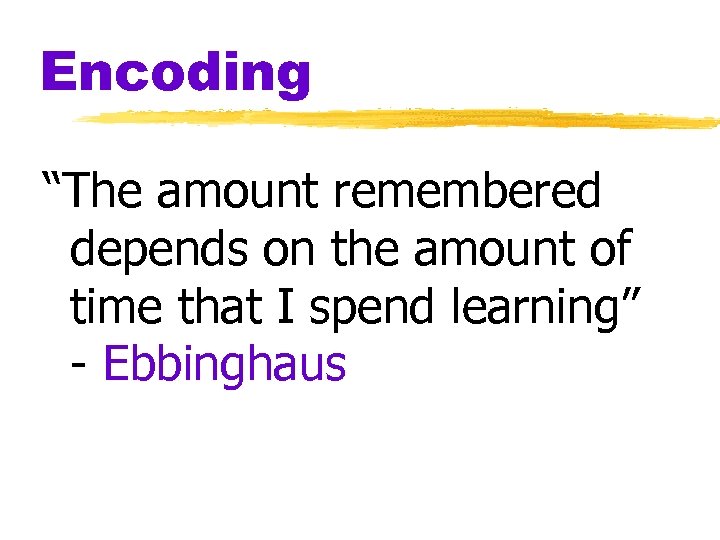 Encoding “The amount remembered depends on the amount of time that I spend learning”