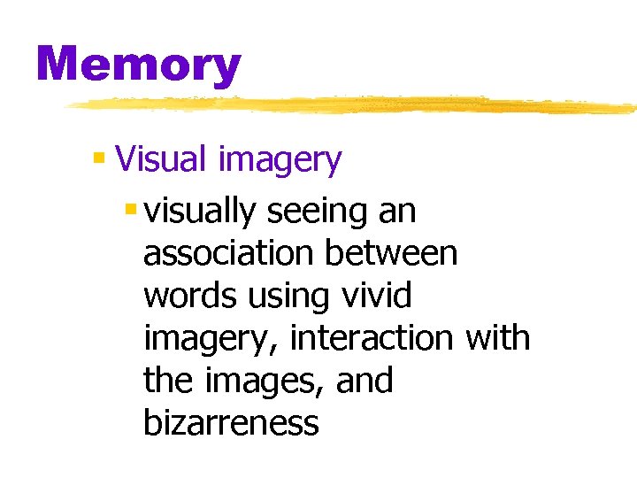 Memory § Visual imagery § visually seeing an association between words using vivid imagery,
