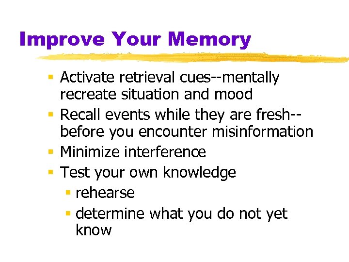 Improve Your Memory § Activate retrieval cues--mentally recreate situation and mood § Recall events