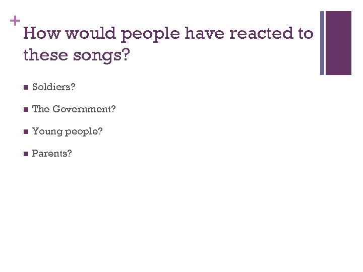 + How would people have reacted to these songs? n Soldiers? n The Government?