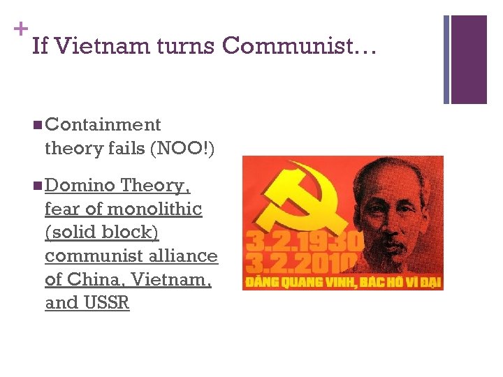 + If Vietnam turns Communist… n Containment theory fails (NOO!) n Domino Theory, fear