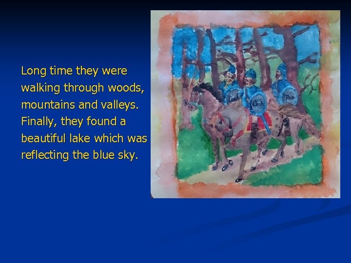 Long time they were walking through woods, mountains and valleys. Finally, they found a