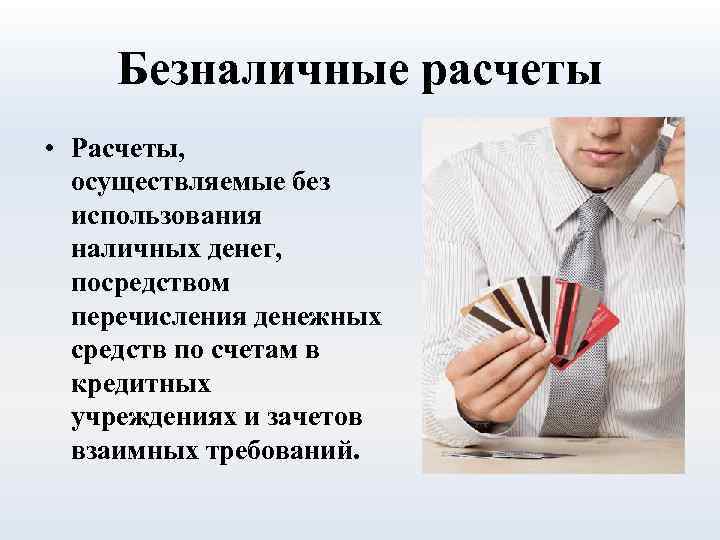 Безналичные расчеты • Расчеты, осуществляемые без использования наличных денег, посредством перечисления денежных средств по