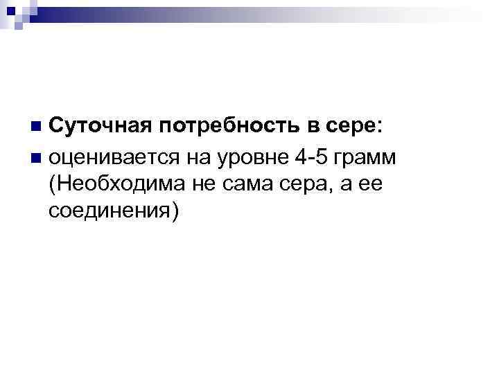 Суточная потребность в сере: n оценивается на уровне 4 -5 грамм (Необходима не сама