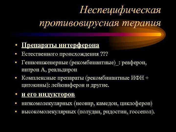 Неспецифическая противовирусная терапия • Препараты интерферона • Естественного происхождения ? ? ? • Генноинженерные