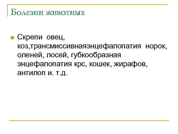 Болезни животных n Скрепи овец, коз, трансмиссивнаяэнцефалопатия норок, оленей, лосей, губкообразная энцефалопатия крс, кошек,