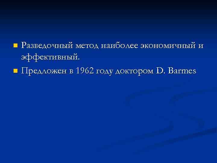 Разведочный метод наиболее экономичный и эффективный. n Предложен в 1962 году доктором D. Barmes