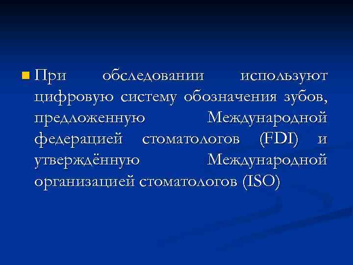n При обследовании используют цифровую систему обозначения зубов, предложенную Международной федерацией стоматологов (FDI) и