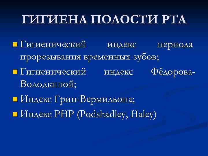 ГИГИЕНА ПОЛОСТИ РТА n Гигиенический индекс периода прорезывания временных зубов; n Гигиенический индекс Фёдорова.