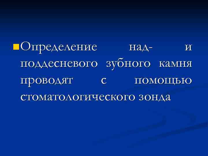 n Определение нади поддесневого зубного камня проводят с помощью стоматологического зонда 