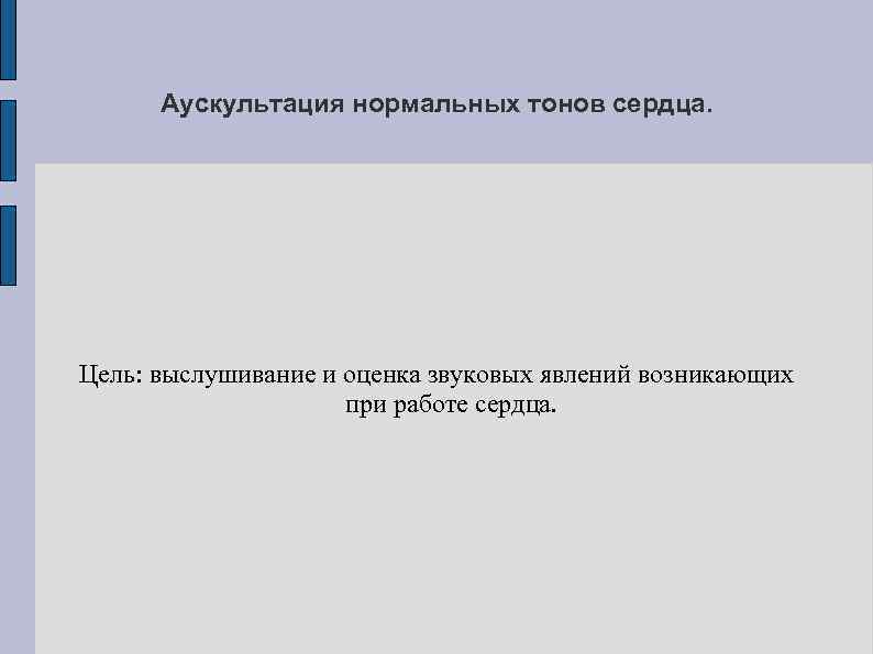 Аускультация нормальных тонов сердца. Цель: выслушивание и оценка звуковых явлений возникающих при работе сердца.