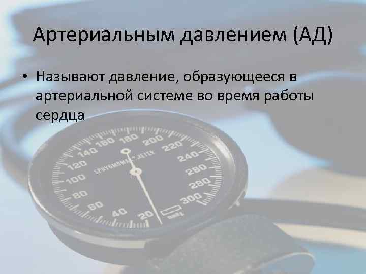 Артериальным давлением (АД) • Называют давление, образующееся в артериальной системе во время работы сердца