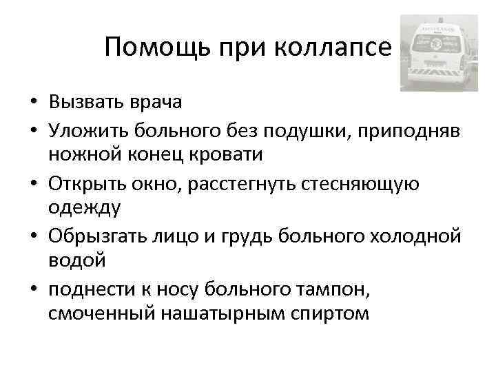 Помощь при коллапсе • Вызвать врача • Уложить больного без подушки, приподняв ножной конец