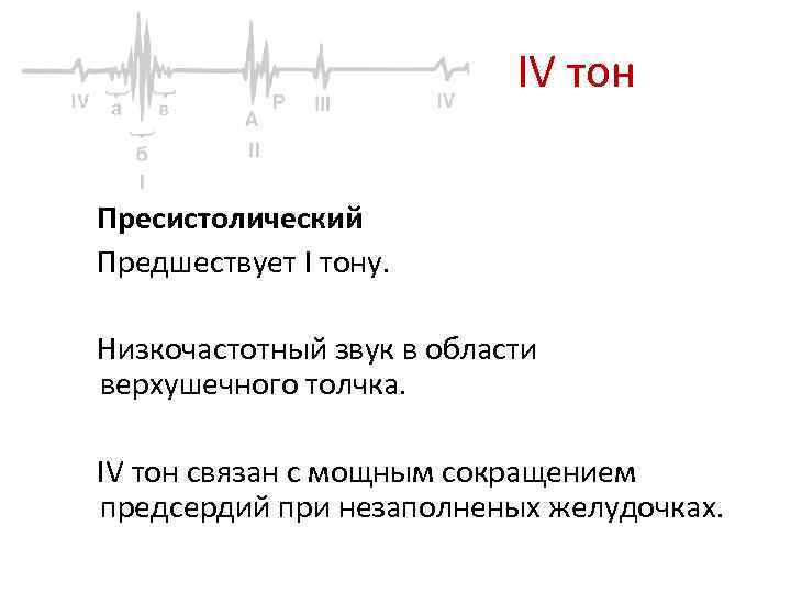 IV тон Пресистолический Предшествует I тону. Низкочастотный звук в области верхушечного толчка. IV тон