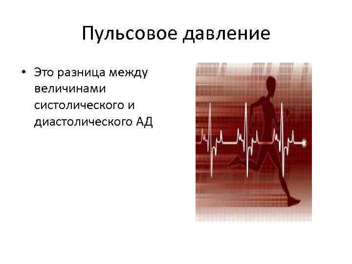 Пульсовое давление • Это разница между величинами систолического и диастолического АД 