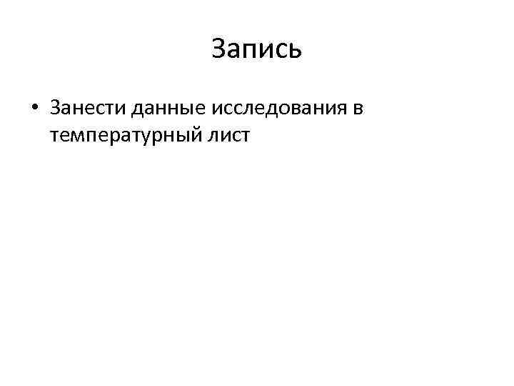 Запись • Занести данные исследования в температурный лист 