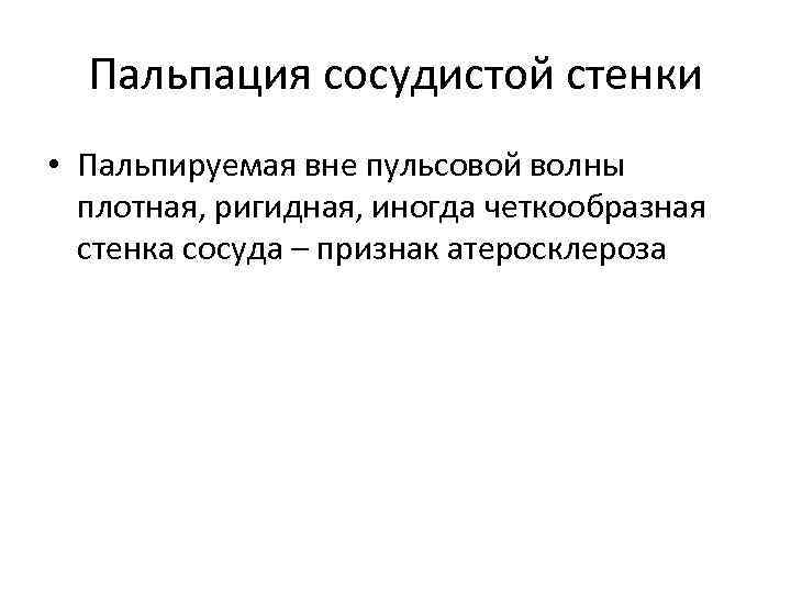 Пальпация сосудистой стенки • Пальпируемая вне пульсовой волны плотная, ригидная, иногда четкообразная стенка сосуда