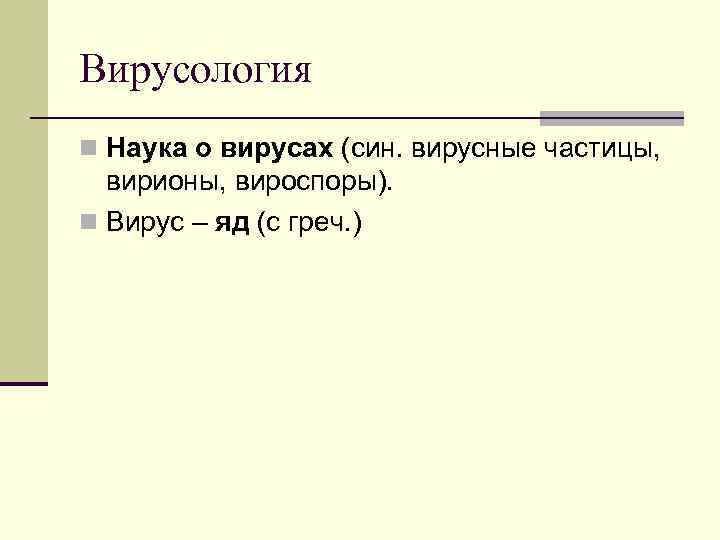 Вирусология n Наука о вирусах (син. вирусные частицы, вирионы, вироспоры). n Вирус – яд