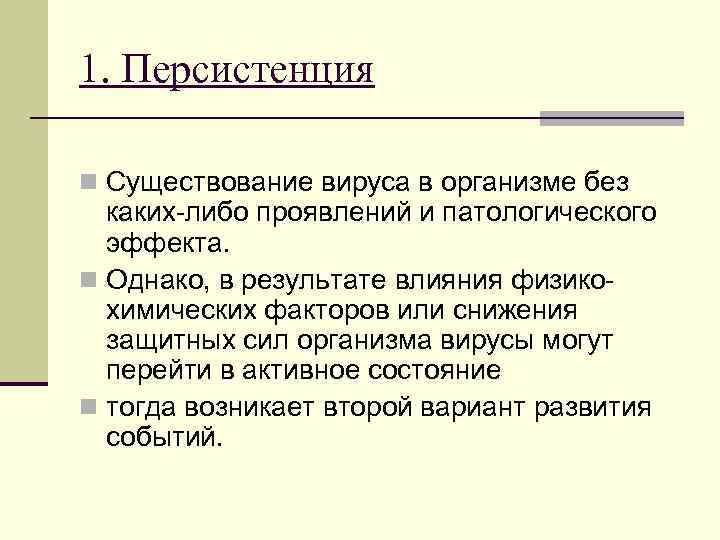 1. Персистенция n Существование вируса в организме без каких-либо проявлений и патологического эффекта. n