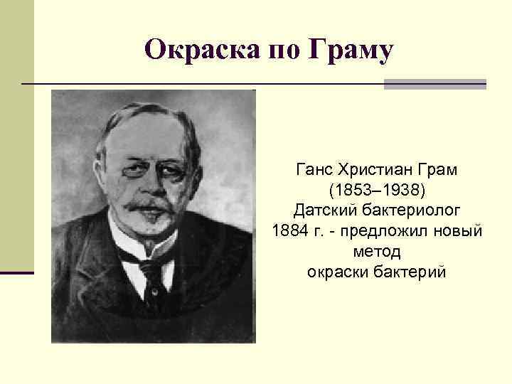 Окраска по Граму Ганс Христиан Грам (1853– 1938) Датский бактериолог 1884 г. - предложил