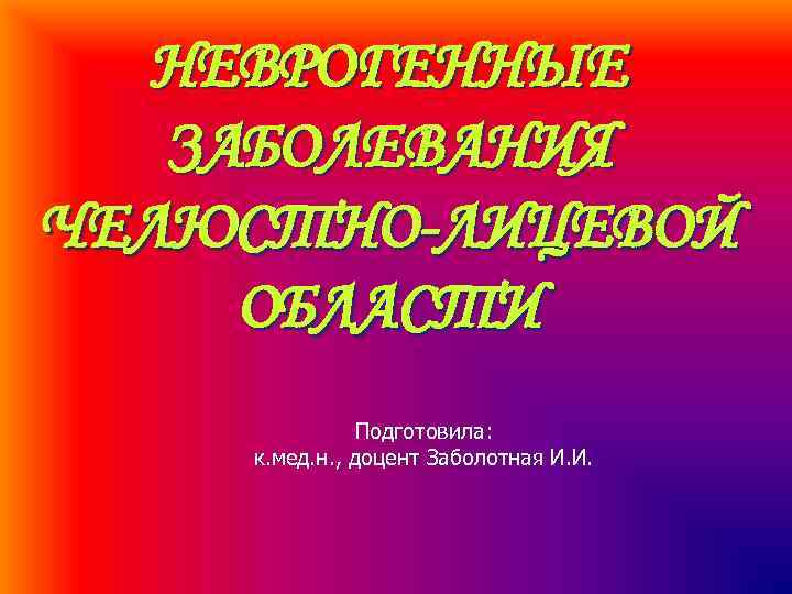 НЕВРОГЕННЫЕ ЗАБОЛЕВАНИЯ ЧЕЛЮСТНО-ЛИЦЕВОЙ ОБЛАСТИ Подготовила: к. мед. н. , доцент Заболотная И. И. 