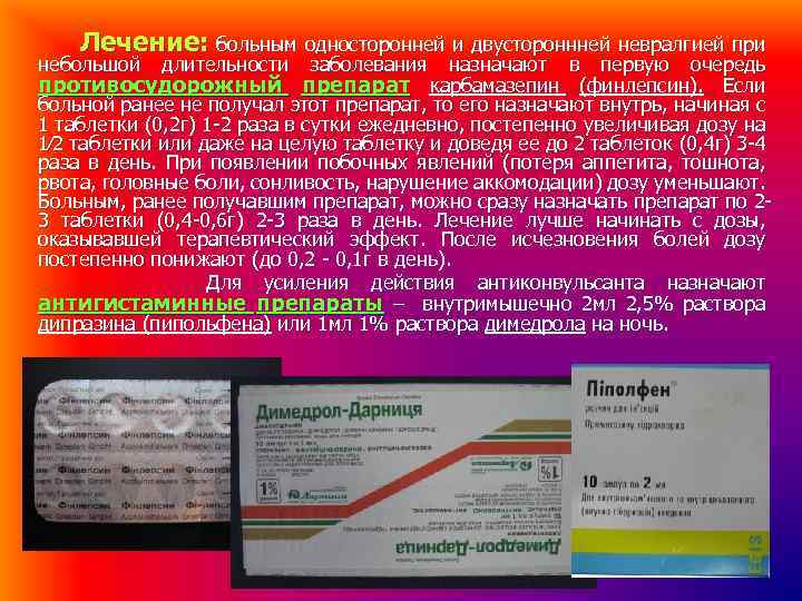Лечение: больным односторонней и двустороннней невралгией при небольшой длительности заболевания назначают в первую очередь