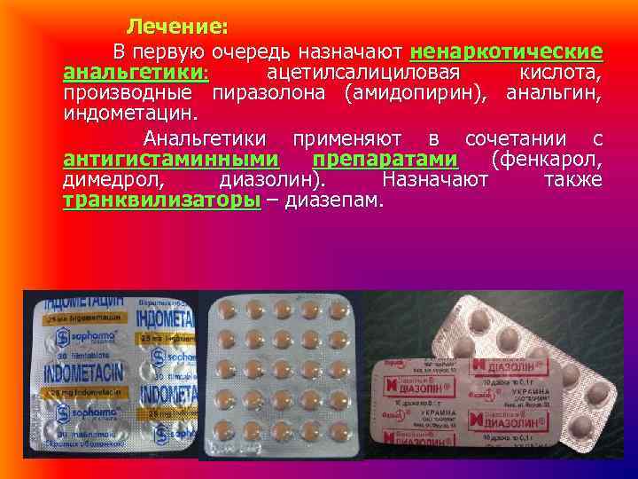 Лечение: В первую очередь назначают ненаркотические анальгетики ацетилсалициловая кислота, производные пиразолона (амидопирин), анальгин, индометацин.