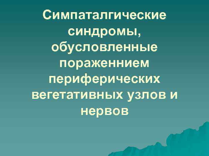 Симпаталгические синдромы, обусловленные пораженнием периферических вегетативных узлов и нервов 