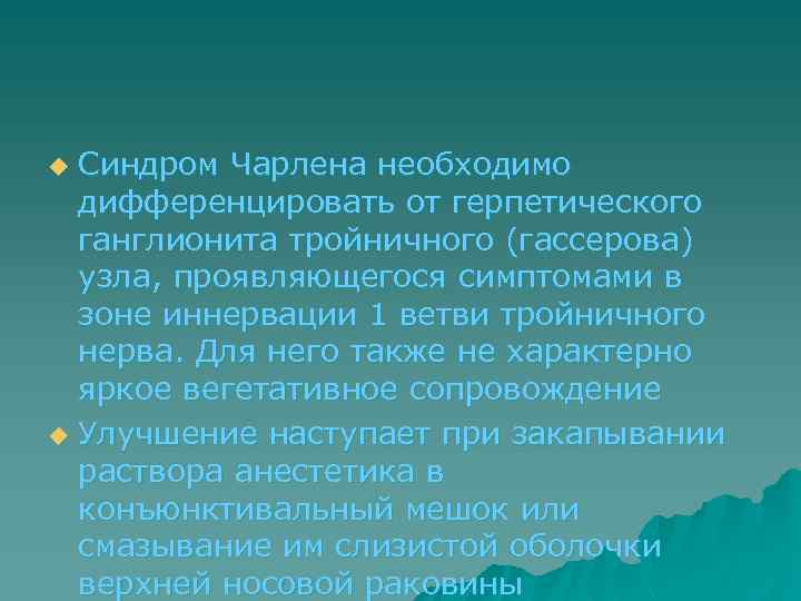 Синдром Чарлена необходимо дифференцировать от герпетического ганглионита тройничного (гассерова) узла, проявляющегося симптомами в зоне