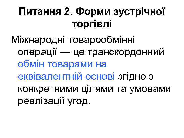 Питання 2. Форми зустрічної торгівлі Міжнародні товарообмінні операції — це транскордонний обмін товарами на