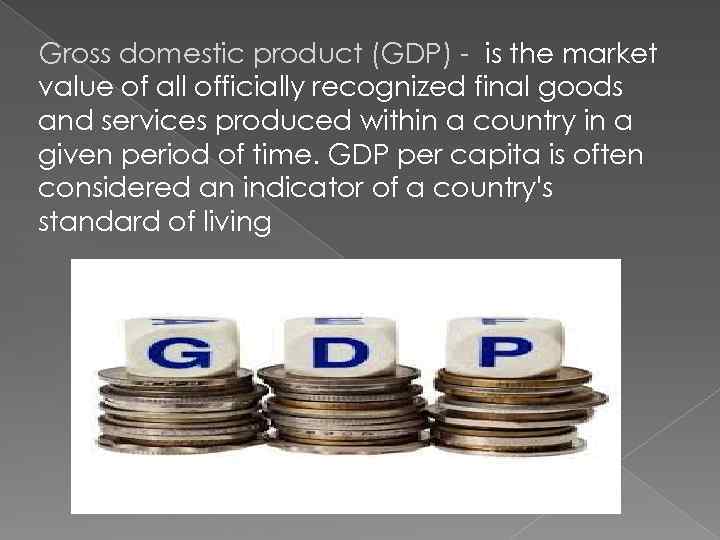 Gross domestic product (GDP) - is the market value of all officially recognized final