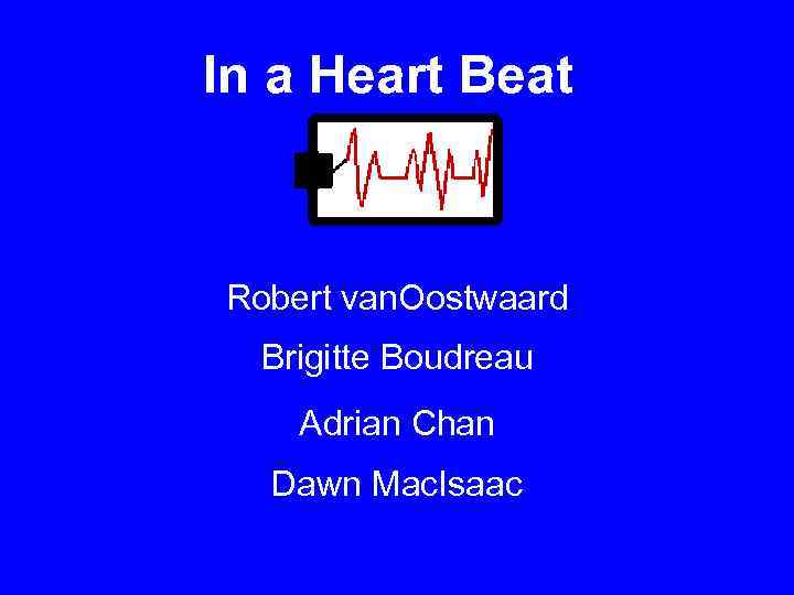 In a Heart Beat Robert van. Oostwaard Brigitte Boudreau Adrian Chan Dawn Mac. Isaac