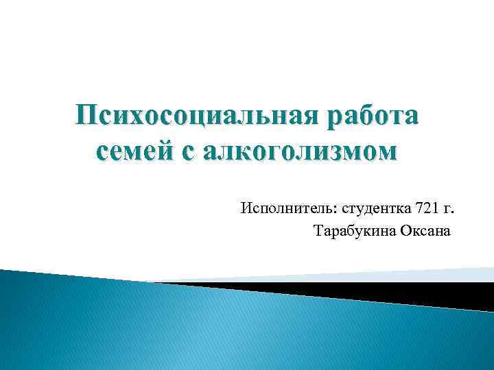 Психосоциальная работа семей с алкоголизмом Исполнитель: студентка 721 г. Тарабукина Оксана 