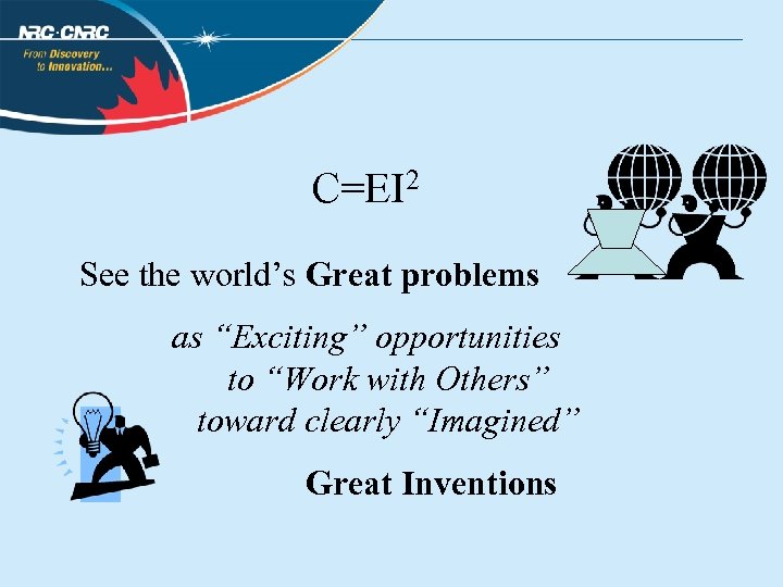 C=EI 2 See the world’s Great problems as “Exciting” opportunities to “Work with Others”