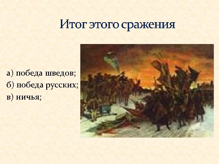 а) победа шведов; б) победа русских; в) ничья; 