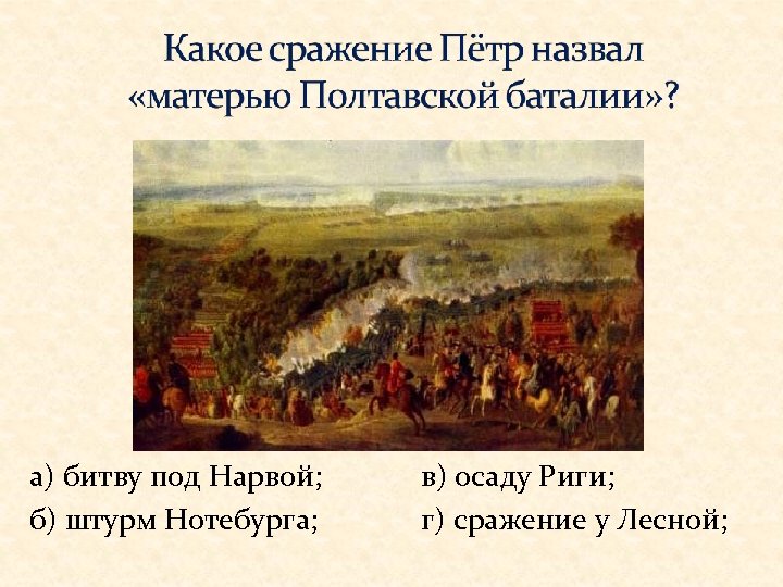 а) битву под Нарвой; б) штурм Нотебурга; в) осаду Риги; г) сражение у Лесной;