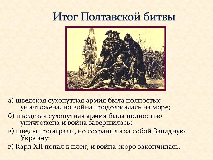 а) шведская сухопутная армия была полностью уничтожена, но война продолжилась на море; б) шведская