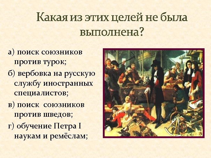 а) поиск союзников против турок; б) вербовка на русскую службу иностранных специалистов; в) поиск