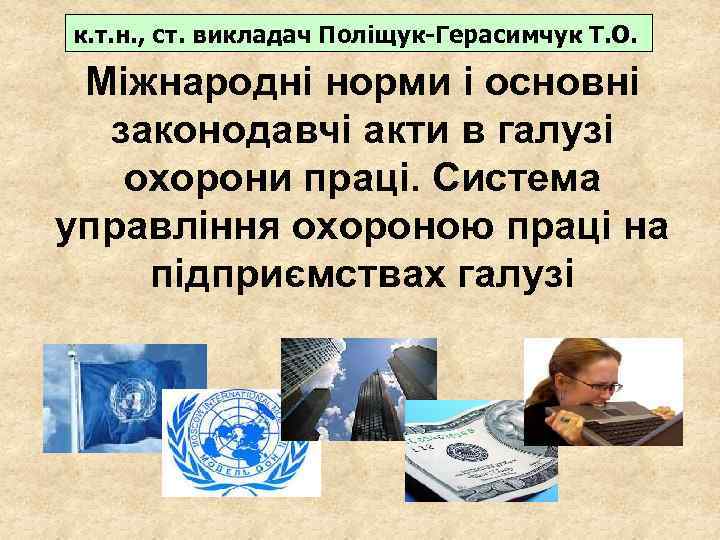 к. т. н. , ст. викладач Поліщук-Герасимчук Т. О. Міжнародні норми і основні законодавчі