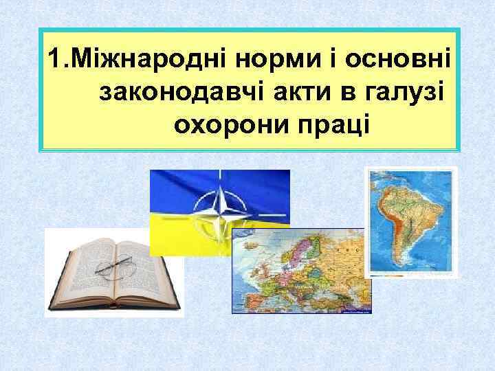 1. Міжнародні норми і основні законодавчі акти в галузі охорони праці 