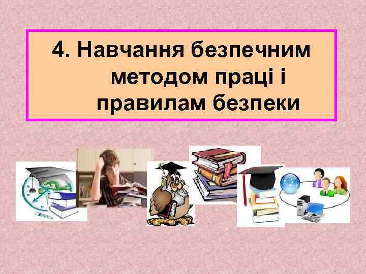 4. Навчання безпечним методом праці і правилам безпеки 