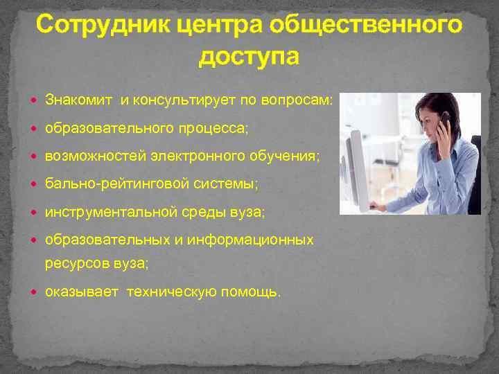 Сотрудник центра общественного доступа Знакомит и консультирует по вопросам: образовательного процесса; возможностей электронного обучения;